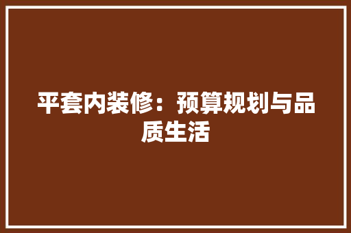 平套内装修：预算规划与品质生活 中式风格装饰