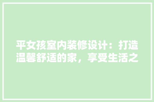 平女孩室内装修设计：打造温馨舒适的家，享受生活之美 中式风格装饰