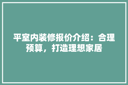 平室内装修报价介绍：合理预算，打造理想家居 中式风格装饰