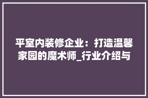 平室内装修企业：打造温馨家园的魔术师_行业介绍与发展趋势 中式风格装饰