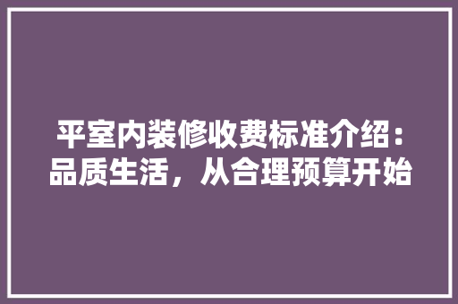 平室内装修收费标准介绍：品质生活，从合理预算开始