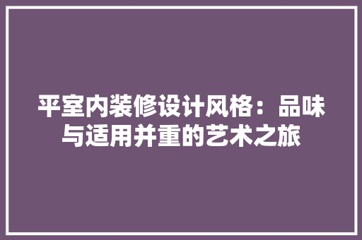 平室内装修设计风格：品味与适用并重的艺术之旅 中式风格装饰