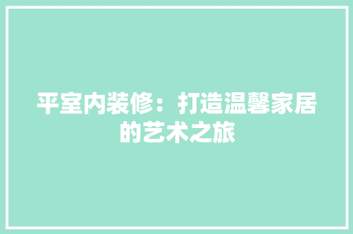 平室内装修：打造温馨家居的艺术之旅 中式风格装饰