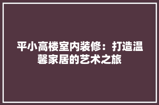 平小高楼室内装修：打造温馨家居的艺术之旅