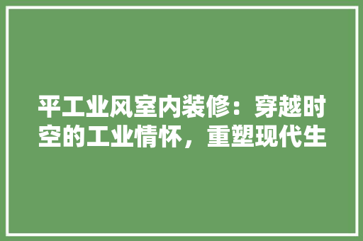 平工业风室内装修：穿越时空的工业情怀，重塑现代生活美学