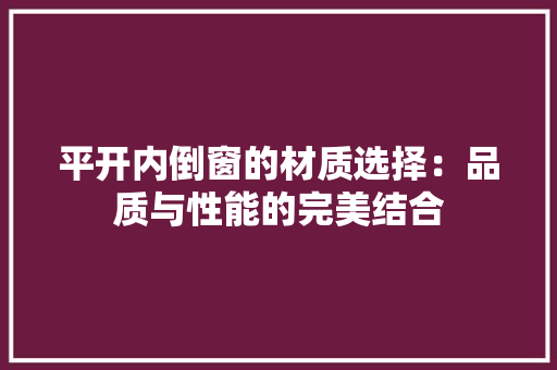 平开内倒窗的材质选择：品质与性能的完美结合 中式风格装饰