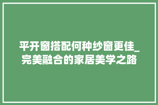 平开窗搭配何种纱窗更佳_完美融合的家居美学之路
