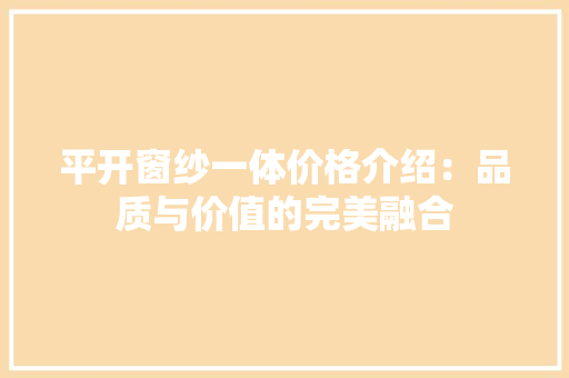 平开窗纱一体价格介绍：品质与价值的完美融合