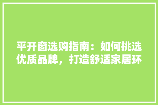 平开窗选购指南：如何挑选优质品牌，打造舒适家居环境