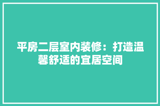 平房二层室内装修：打造温馨舒适的宜居空间 中式风格装饰