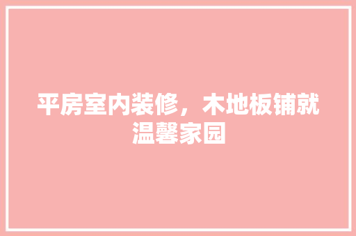 平房室内装修，木地板铺就温馨家园 中式风格装饰