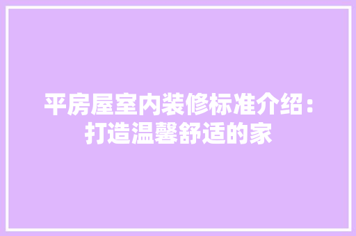 平房屋室内装修标准介绍：打造温馨舒适的家 中式风格装饰