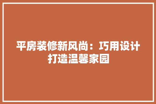 平房装修新风尚：巧用设计打造温馨家园 中式风格装饰