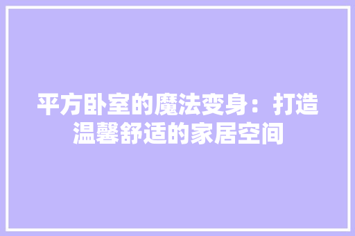 平方卧室的魔法变身：打造温馨舒适的家居空间