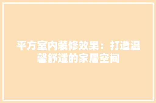 平方室内装修效果：打造温馨舒适的家居空间