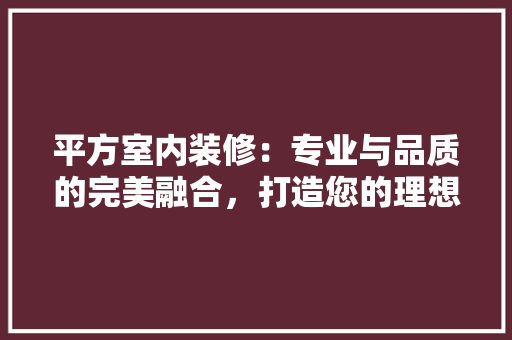 平方室内装修：专业与品质的完美融合，打造您的理想家园 中式风格装饰