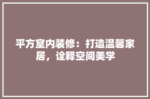 平方室内装修：打造温馨家居，诠释空间美学 中式风格装饰