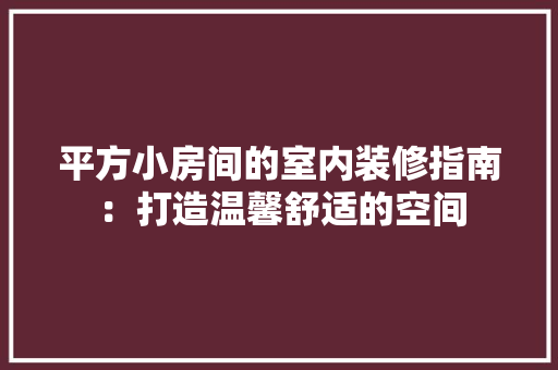 平方小房间的室内装修指南：打造温馨舒适的空间 中式风格装饰