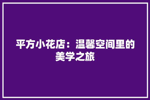 平方小花店：温馨空间里的美学之旅 中式风格装饰