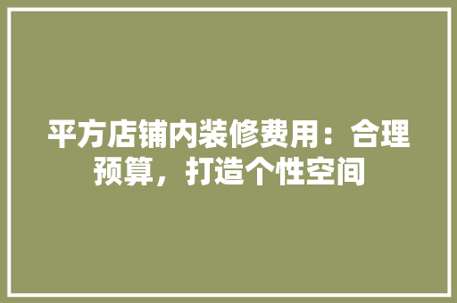 平方店铺内装修费用：合理预算，打造个性空间 中式风格装饰