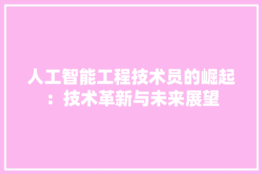 人工智能工程技术员的崛起：技术革新与未来展望 家居装修