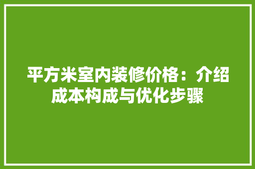 平方米室内装修价格：介绍成本构成与优化步骤 中式风格装饰