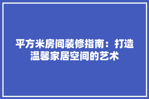 平方米房间装修指南：打造温馨家居空间的艺术 中式风格装饰
