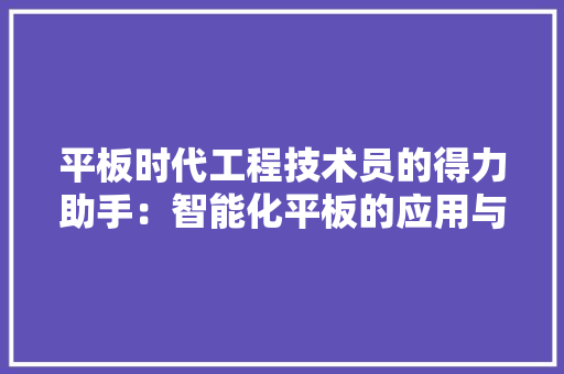 平板时代工程技术员的得力助手：智能化平板的应用与价值 中式风格装饰
