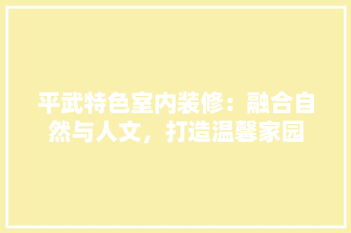 平武特色室内装修：融合自然与人文，打造温馨家园