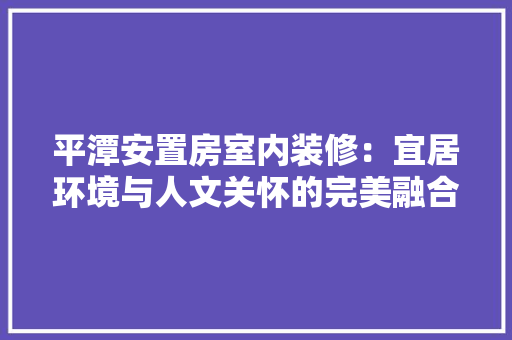 平潭安置房室内装修：宜居环境与人文关怀的完美融合