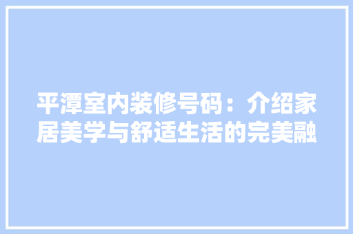 平潭室内装修号码：介绍家居美学与舒适生活的完美融合