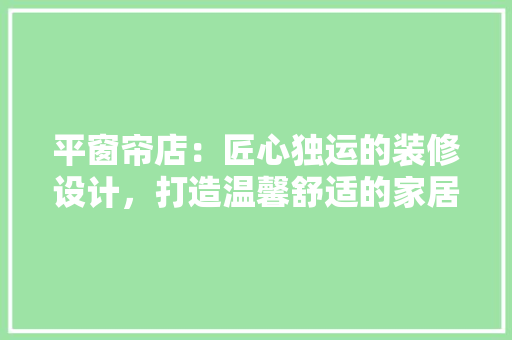 平窗帘店：匠心独运的装修设计，打造温馨舒适的家居体验 中式风格装饰
