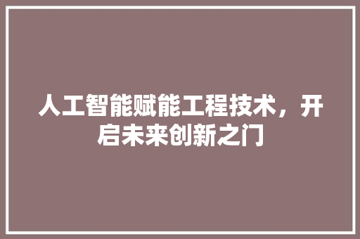 人工智能赋能工程技术，开启未来创新之门 家居装修