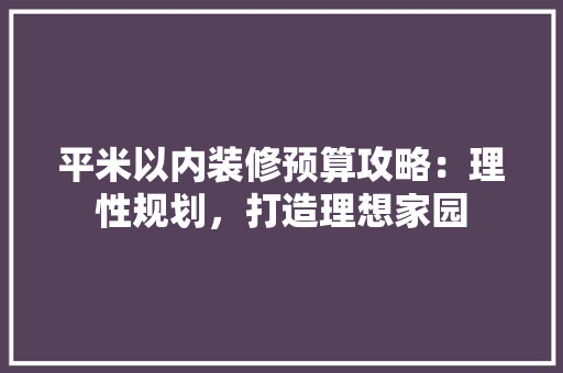 平米以内装修预算攻略：理性规划，打造理想家园 中式风格装饰
