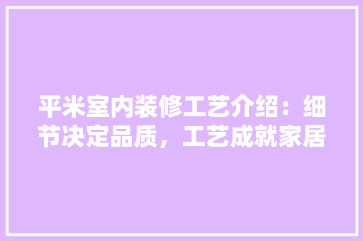 平米室内装修工艺介绍：细节决定品质，工艺成就家居之美 中式风格装饰