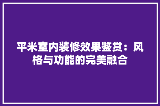 平米室内装修效果鉴赏：风格与功能的完美融合
