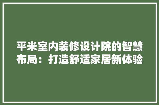 平米室内装修设计院的智慧布局：打造舒适家居新体验