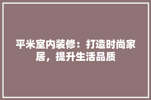 平米室内装修：打造时尚家居，提升生活品质