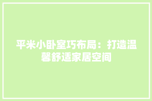 平米小卧室巧布局：打造温馨舒适家居空间