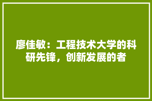 廖佳敏：工程技术大学的科研先锋，创新发展的者 中式风格装饰