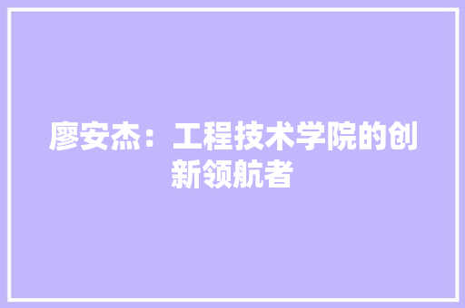 廖安杰：工程技术学院的创新领航者 中式风格装饰
