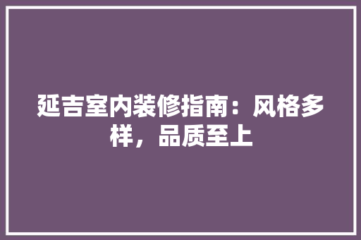 延吉室内装修指南：风格多样，品质至上 中式风格装饰