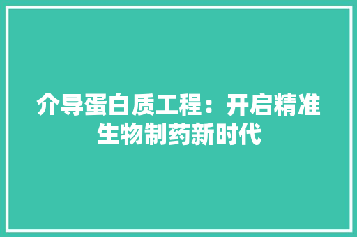 介导蛋白质工程：开启精准生物制药新时代 家居装修