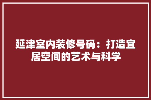 延津室内装修号码：打造宜居空间的艺术与科学