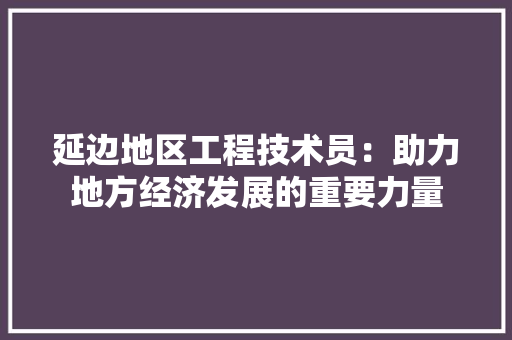 延边地区工程技术员：助力地方经济发展的重要力量 中式风格装饰
