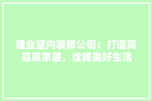 建业室内装修公司：打造高品质家居，诠释美好生活