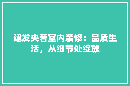 建发央著室内装修：品质生活，从细节处绽放