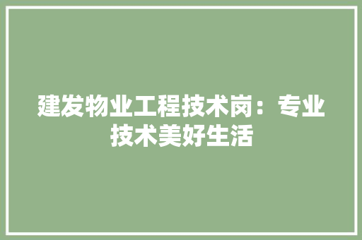 建发物业工程技术岗：专业技术美好生活 中式风格装饰