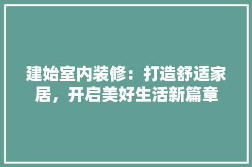 建始室内装修：打造舒适家居，开启美好生活新篇章