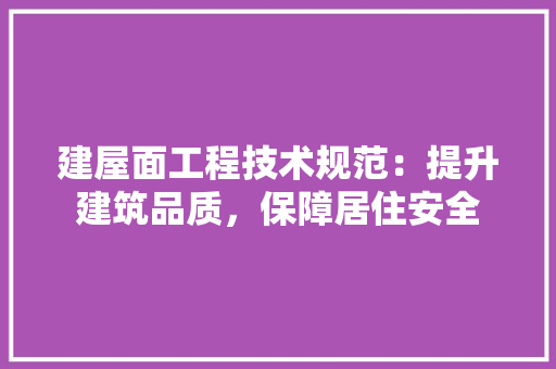 建屋面工程技术规范：提升建筑品质，保障居住安全